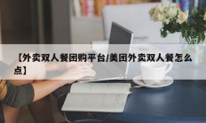 【外卖双人餐团购平台/美团外卖双人餐怎么点】