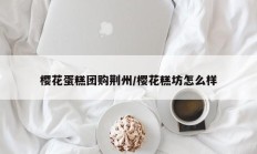 樱花蛋糕团购荆州/樱花糕坊怎么样