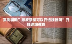 实测辅助”顺欣茶楼可以开透视挂吗”开挂详细教程