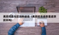美团优选社区团购退出（美团优选退款是退到团长吗）