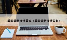 美国最新疫情美媒（美国最新疫情公布）
