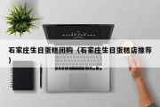 石家庄生日蛋糕团购（石家庄生日蛋糕店推荐）