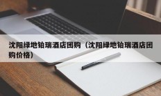 沈阳绿地铂瑞酒店团购（沈阳绿地铂瑞酒店团购价格）