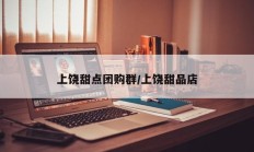 上饶甜点团购群/上饶甜品店
