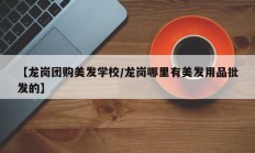 【龙岗团购美发学校/龙岗哪里有美发用品批发的】
