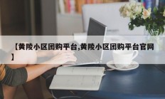 【黄陵小区团购平台,黄陵小区团购平台官网】