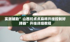 实测辅助”山西扣点点麻将开挂控制好牌器”开挂详细教程