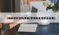 【海鲜龙虾团购常州/常州有名龙虾店名称】
