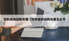饮料搞笑团购文案（饮料搞笑团购文案怎么写）