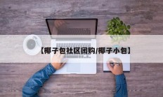【椰子包社区团购/椰子小包】