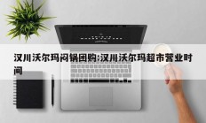 汉川沃尔玛闷锅团购:汉川沃尔玛超市营业时间
