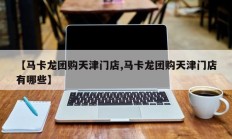 【马卡龙团购天津门店,马卡龙团购天津门店有哪些】