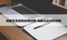 成都百货团购经理招聘:成都社区团购招聘