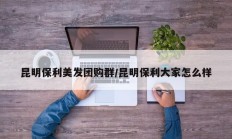 昆明保利美发团购群/昆明保利大家怎么样
