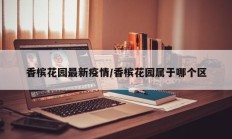 香槟花园最新疫情／香槟花园属于哪个区