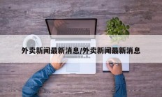 外卖新闻最新消息/外卖新闻最新消息