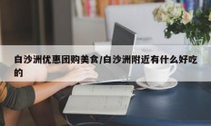 白沙洲优惠团购美食/白沙洲附近有什么好吃的