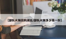 【部队火锅团购湖北/部队火锅多少钱一份】