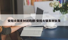 安阳火锅食材团购群:安阳火锅食材批发