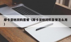 摩卡蛋糕团购套餐（摩卡蛋糕团购套餐怎么用）