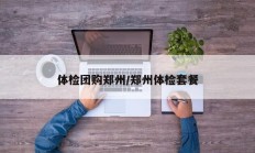 体检团购郑州/郑州体检套餐
