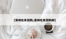 【漳州吃食团购,漳州吃食团购网】