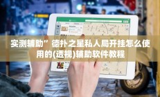 实测辅助”德扑之星私人局开挂怎么使用的(透视)辅助软件教程