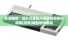 实测辅助”德扑之星私人局开挂控制好牌器(透视)辅助软件教程