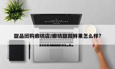 甜品团购廊坊店/廊坊甜园鲜果怎么样?