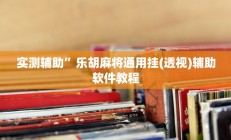 实测辅助”乐胡麻将通用挂(透视)辅助软件教程