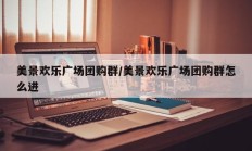 美景欢乐广场团购群/美景欢乐广场团购群怎么进