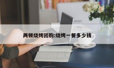 两顿烧烤团购:烧烤一餐多少钱