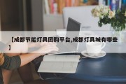 【成都节能灯具团购平台,成都灯具城有哪些】