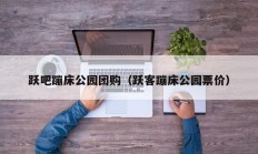 跃吧蹦床公园团购（跃客蹦床公园票价）