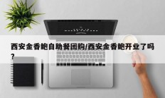 西安金香鲍自助餐团购/西安金香鲍开业了吗?