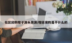 社区团购橙子源头货源/橙团易购是干什么的