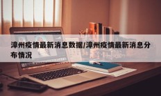 漳州疫情最新消息数据／漳州疫情最新消息分布情况
