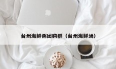 台州海鲜粥团购群（台州海鲜汤）