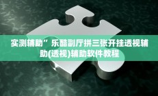 实测辅助”乐酷副厅拼三张开挂透视辅助(透视)辅助软件教程