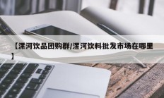 【漯河饮品团购群/漯河饮料批发市场在哪里】