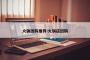 火锅团购推荐:火锅店团购