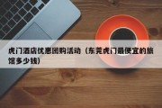虎门酒店优惠团购活动（东莞虎门最便宜的旅馆多少钱）