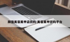 颜值美容美甲店团购:美容美甲团购平台