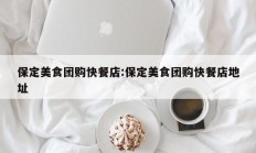 保定美食团购快餐店:保定美食团购快餐店地址