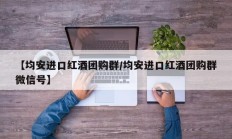 【均安进口红酒团购群/均安进口红酒团购群微信号】