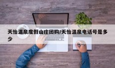天怡温泉度假山庄团购/天怡温泉电话号是多少