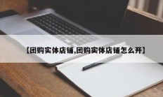 【团购实体店铺,团购实体店铺怎么开】