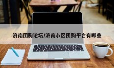 济南团购论坛/济南小区团购平台有哪些