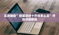 实测辅助”新道游拼十开挂怎么买”开挂详细教程