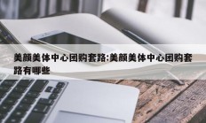 美颜美体中心团购套路:美颜美体中心团购套路有哪些